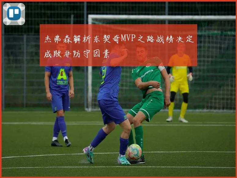 杰弗森解析东契奇MVP之路战绩决定成败非防守因素