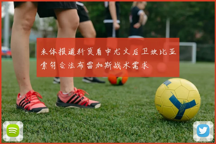 米体报道科莫看中尤文后卫坎比亚索符合法布雷加斯战术需求