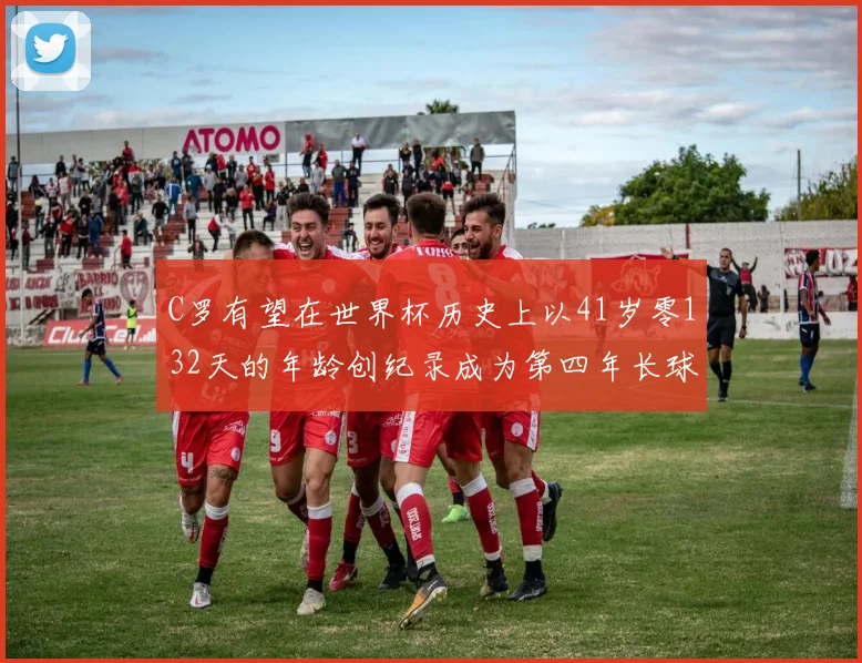 C罗有望在世界杯历史上以41岁零132天的年龄创纪录成为第四年长球员