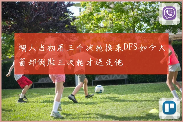 湖人当初用三个次轮换来DFS如今火箭却倒贴三次轮才送走他