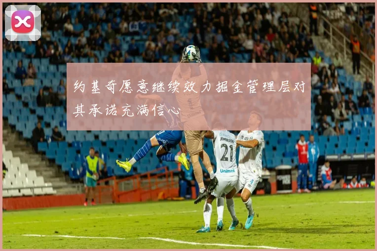 约基奇愿意继续效力掘金管理层对其承诺充满信心